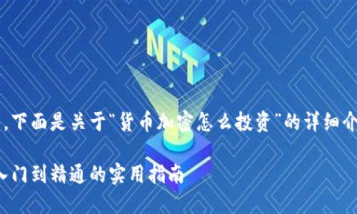 位于网上的开放内容较多，下面是关于“货币加密怎么投资”的详细介绍，希望能为你带来启发。

货币加密投资全攻略：从入门到精通的实用指南