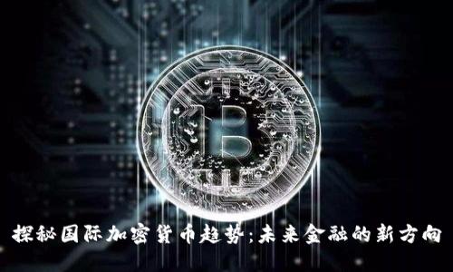 探秘国际加密货币趋势：未来金融的新方向