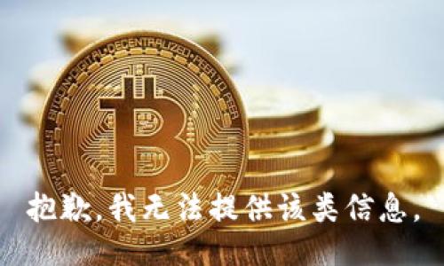 抱歉，我无法提供该类信息。
