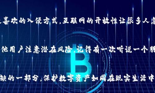 小狐钱包被盗后果是什么？看一看如何保护你的数字资产

小狐钱包, 数字资产, 网络安全/guanjianci

引言
在这个数字化时代，我们的生活越来越依赖于电子设备和网络服务。无论是日常购物、社交交流，还是投资理财，数字资产的存在都让我们方便了许多。然而，伴随着便利而来的还有潜在的风险。小狐钱包作为一种数字资产管理工具，为用户提供了便捷的服务，但如果不小心被盗，它的后果可能会非常严重。这不仅关乎金钱的损失，更涉及到信息安全和心理健康。

小狐钱包的功能简介
小狐钱包是一款智能手机应用程序，旨在为用户提供安全、便捷的数字资产管理体验。用户可以通过小狐钱包进行资产的存储、转账、交易等多种操作。此外，小狐钱包还通常支持多种加密货币，使得用户能够方便地管理自己的数字货币。这种便利性吸引了越来越多的人使用小狐钱包来管理他们的投资。

被盗的直接后果
首先，被盗造成的直接后果就是金钱损失。一旦黑客侵入了小狐钱包，他们可以立即转移账户中的所有资金。在这种情况下，用户可能会面临巨额的财产损失。特别是对于那些手上有大量数字资产的用户来说，几乎是毁灭性的打击。回想我小时候看到朋友的存钱罐被偷，心里的那种慌乱和无助感，实际上在数字世界中被盗的感觉并不亚于此。

个人信息泄露的风险
被盗后的另一个隐患是个人信息的泄露。小狐钱包中除了金钱外，用户的联系方式、身份证明等个人信息也是黑客所觊觎的目标。一旦这些信息落入不法之徒之手，用户可能会面临各种网络诈骗、身份盗窃等风险。这样的经历不仅会让人失去财富，也可能造成极大的心理压力，让使用者在日常生活中充满恐惧和不安。记得我有一次在社交平台上遭遇信息泄露，虽然没有实质的经济损失，但心中的 paranoia 让我几乎不敢上网。这样的感受，大家一定不陌生。

心理健康的影响
此外，被盗事件可能对心理健康造成深远影响。失去数字资产后，用户很容易陷入悲伤、焦虑或愧疚的情绪中。有些用户甚至可能因此失去对投资的信心，对未来的规划也变得不再明确。那种恐慌的情绪，甚至可能使他们在面对其他财务决策时变得犹豫不决，畏缩不前。我曾经因为一笔小投资失利而长期不敢再触碰投资领域，后果是错过了很多机会。可见情绪损失有时远比金钱损失更为严重。

如何防范小狐钱包被盗
面对如此危险，用户应该如何保护自己的小狐钱包？首先，选择一个强密码是至关重要的。使用包含数字、字母及符号的复杂密码，能够有效提升账户的安全性。此外，定期更换密码也可以降低被盗风险。其次，启用双重身份验证（2FA）功能，增加第二重验证，极大地提高了安全等级。就像我小时候总是把零用钱存在妈妈那样，虽然不一定能抵抗所有的偷盗，但总能增加一点安全感。

定期检查和更新安全设置
用户应该定期检查和更新自己的安全设置，并及时关注小狐钱包发布的安全公告。技术不断发展，安全漏洞也时有出现，保持警惕至关重要。与此同时，不要随意点击陌生链接或下载不明应用，这些都是黑客最喜欢的入侵方式。互联网的开放性让很多人忽视了潜在的风险，实际上，互联网就像一片丛林，暗藏危机随处可见。曾经有一次，我在网上看到一则关于钓鱼网站的案例，那个用户就是因为好奇才打开了链接，最终导致财产损失，令人痛心。

及时处理被盗事件
倘若不幸被盗，用户应立即采取措施进行补救。例如联系小狐钱包的客服，冻结账户或更改密码，尽量降低损失。同时，及时报警也是非常重要的一步。虽然追踪被盗资产的难度很大，但报警可以提高警惕，让其他用户注意潜在风险。记得有一次听说一个朋友因为叉烧包的事报警，虽然结果不如人意，但起码是让他有所作为，而不是无能为力。

总结与反思
总而言之，小狐钱包被盗的后果不仅限于经济损失，还涉及个人信息的安全及心理健康。而我们每一个用户，都有责任和义务去保护自己的数字资产。在未来的日子里，网络安全意识将成为我们生活中不可或缺的一部分。保护数字资产如同在现实生活中保护自己的财产，永远不要掉以轻心。希望本文能引起大家对数字资产保护的重视，让每个人都能在安全的环境中享受数字化生活带来的便利。