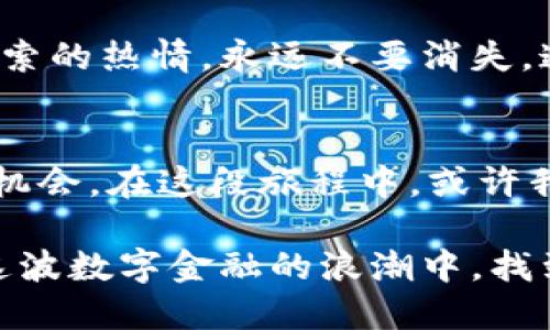   加密货币投资的未来：抓住机遇，迎接挑战 / 
 guanjianci 加密货币, 投资, 未来 /guanjianci 

引言：我们所处的数字时代
随着科技的飞速发展，加密货币已经从一种边际的投资工具逐步演变为全球经济的一部分。每一个人都能通过互联网接触到这些数字资产，而这个过程就像我小时候第一次接触电脑，充满了神秘和吸引力。我们身处数字时代，面临着前所未有的机遇和挑战。

加密货币的魅力所在
加密货币，顾名思义，是一种利用加密技术保障安全性的数字货币。比特币、以太坊等无疑是最著名的几个例子。我家里的长辈总会问我，“这些虚拟币到底有什么用？”我总是耐心解释，这不仅仅是一种赚钱的工具，更是对传统金融体系的颠覆。他们也许不完全理解，但我知道，参与的每一步都是未来金融的一个缩影。

投资加密货币：机遇与风险并存
投资加密货币虽然有巨大的潜力，但同样伴随着高风险。我记得那年比特币价格飙升，我也曾一度心动，想尝试投资。朋友们都说，必须选对时机，入场时机艰难，和股市一样，但波动性更大。这让我想起自己的投资经历，其中的教训让我明白，理性的投资决策是多么重要。

如何评估加密货币的投资价值
在决定投资前，首先要对加密货币本身有一定的了解。我会定期浏览相关的网站，学习技术分析和市场趋势。比如观察其社区活跃度、技术更新、市场接受度等，都是我评估投资价值的重要指标。就像选择一所大学，学校的排名、师资力量、就业率等都是考量标准，我认为同样适用于评价这些虚拟币。

加密货币的未来：如日中天还是危机四伏？
展望未来，加密货币的发展前景依然令人兴奋。从去中心化金融（DeFi）到非同质化代币（NFT），新兴的技术不断推动行业的创新。就像我小时候听到网络时代的到来，有着无数可能性，我相信加密货币也将带给我们意想不到的惊喜。但我们也要清醒地认识到，合规与监管的压力不断加大，各国政府的态度可能影响市场的走向。加密货币的未来到底能否平稳前行，还是一条荆棘密布的道路？我心中时常充满疑问。

如何安全地进行加密货币交易
随着我的了解加深，我清楚了交易安全的重要性。在交易平台上，我们不仅要选择知名度高的交易所，还需了解两步验证、冷钱包等安全措施。我也曾因为没有保护好自己的账户，经历了一次惨痛的教训。那一刻，我意识到，学习不仅仅是获取知识，保护资产同样至关重要。

我的加密货币投资之路
回想起我的加密货币投资之路，其实和每个投资者一样波折。我从简单的比特币开始，再逐渐尝试以太坊、莱特币等。每一次的涨跌都让我时刻保持警惕，也让我学会了保持冷静。现在想来，那些时刻的焦虑和不安，是我成长出的一部分。投资不仅是财富的游戏，更是情感与心理的修炼。

如何增加投资的成功率
在这个充满极端波动的市场里，提高投资成功率不仅依赖于知识与技能，更需要良好的心理状态。我发现，保持开放的心态和不断学习是关键，就像我从小到大所接触的许多事物，那种学习和探索的热情，永远不要消失。通过参与各种在线课程，社区讨论，我不断丰富自己的投资知识，努力做到不被市场情绪左右。

结语：加密货币的未来属于每一个人
总的来说，加密货币投资的未来充满了机遇，也让人心生敬畏。每个人都可以是这个新时代的参与者。我相信，只要我们持续学习，保持警觉，并在实践中不断探索，就能抓住属于自己的财富增值机会。在这段旅程中，或许我们会遭遇挫折，但也正是这些经历塑造了我们的成长。我希望能够与大家分享我的经历，鼓励每一个对加密货币感兴趣的人勇敢迈出第一步，让我们在这个快速变化的时代中共同前行。

通过反思自己的投资经历，我深刻体会到，在不断变化的市场中，理解和适应是我们最强大的武器。虽然加密货币的未来充满未知，但只要我们把握机会，懂得风险与回报的平衡，就一定能够在这波数字金融的浪潮中，找到属于自己的一帧海阔天空。