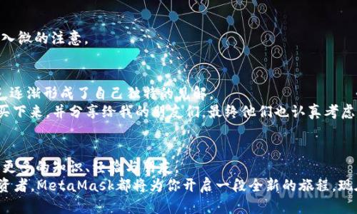 元商店：如何利用MetaMask开启你的加密货币之旅

MetaMask, 加密货币, 数字钱包/guanjianci

引言：数字资产时代的到来
在这个科技迅猛发展的时代，加密货币逐渐成为许多人关注的焦点。从我小时候听到的“钱”这一概念，到现在的“数字货币”，让我感受到了世界的巨大变化。如今，越来越多人开始关注虚拟资产，许多人更是借助这些新兴工具改变了自己的投资方式。而其中，MetaMask作为一个数字钱包，正好成为我们进入加密世界的第一步。

MetaMask简介
MetaMask 是一个以太坊区块链上的数字钱包，它不仅可以存储以太坊和ERC20代币，还支持与去中心化应用（DApp）的交互。这就像一个窗口，让用户可以更便捷地进入区块链的世界。无论是 DeFi（去中心化金融）、NFT（非同质化代币）还是其他应用，MetaMask 都是一个不可或缺的工具。

安装与设置：你的第一步
初次接触MetaMask的时候，我感受到了既兴奋又紧张，在这个全新的领域里，我需要学习很多。但别担心，安装MetaMask其实相当简单。
ol
    li首先，你需要访问MetaMask官网，下载安装程序。/li
    li接着，按照提示创建你的钱包。在这个过程中，你会被要求设置一个强密码和备份助记词。/li
    li一定要妥善保管你的助记词，因为它可以帮助你恢复钱包。/li
/ol
正如我小时候学骑自行车时的紧张，安装钱包的过程也让我面临挑战，却又充满了探索的乐趣。每一步都让我感受到自己正在朝着未知的方向前进。

如何使用MetaMask：互动的乐趣
一旦你成功安装并设置好MetaMask，就可以开始体验其强大的功能了。从此，我终于可以像打开新玩具一样，开始与各式各样的去中心化应用互动。这让我感到无比激动。
以下是一些我特别喜欢的功能：
ul
    listrong收发加密货币：/strong使用MetaMask进行加密货币的转账，流程非常简单，只需输入对方地址和金额，点击发送即可。仿佛回到了我第一次用手机转账的感觉，便捷又神奇。/li
    listrong参与DeFi项目：/strong许多去中心化金融应用，如借贷、流动性挖矿等，都是通过MetaMask进行的。我第一次为自己的资产赚取利息时，那种喜悦是无法用言语描述的。/li
    listrongNFT交易：/strong对我来说，NFT的市场充满了艺术与创新的可能。通过MetaMask，我可以轻松买卖我的数字艺术作品，仿佛一名艺术品收藏家在数字世界中自由翱翔。/li
/ul

安全性：保护你的资产
当然，在享受MetaMask带来的乐趣的同时，安全性也是我非常关心的问题。区块链的去中心化特性使得安全成为一门学问。我经历过密码遗忘、助记词丢失的焦虑经历，因此我特别重视安全保护。
使用MetaMask时，确保以下几点：
ul
    li为钱包设置强密码，避免使用常见密码。/li
    li妥善保管助记词，不要随意分享。/li
    li定期更新你的设备，保持软件的最新版本。/li
/ul
回想起我年少时的天真，密码常常是一个简单的数字组合，但随着网络安全形势的变化，我逐渐认识到保护自己的数字资产需要更加细致入微的注意。

个人分享：探索与成长
在我与MetaMask的互动中，我不只是在学习如何操作一个工具，更是在探索一条全新的道路。我开始关注去中心化金融、艺术创作等领域，逐渐形成了自己独特的见解。
曾经在一个NFT市场上，我看到一个由年轻艺术家创作的数字作品，而那种不被传统艺术界限制的自由与创造力深深打动了我。我将其购买下来，并分享给我的朋友们，最终他们也认真考虑进入这个领域，感受数字艺术的魅力。而这一切，都源于我通过MetaMask的首次交易。

结语：迈向未来的勇气
MetaMask不仅是一个数字钱包，更是我与这个新兴世界沟通的桥梁。通过这个工具，我不仅改变了自己对“钱”的理解，也在无形中收获了更多的知识、经验与朋友。
或许，这就是时代的魅力：我们在这个飞速变化的世界中，借助科技不断探索与成长。无论你是刚接触加密货币的新人，还是已有经验的投资者，MetaMask都将为你开启一段全新的旅程。现在就行动吧，带着勇气和梦想，开始你的数字资产之旅！