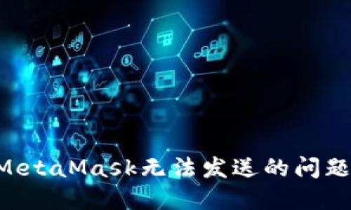 如何解决MetaMask无法发送的问题：全面指南