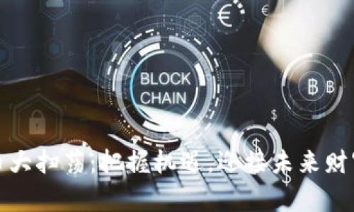 加密货币大扫荡：把握机遇，迎接未来财富的挑战