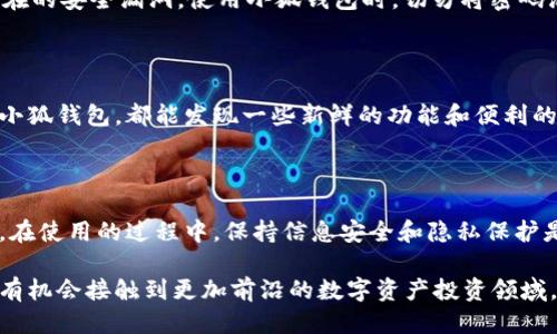 ### 小狐钱包的使用指南

当今，电子钱包的普及使得我们的生活变得更加便捷。而小狐钱包作为一个新兴的虚拟钱包，逐渐吸引了越来越多的用户。如果你也是小狐钱包的使用者之一，或者正在考虑使用它，下面的指南将为你提供一些实用的建议和演示，帮助你更好地使用这一工具。

什么是小狐钱包？

小狐钱包是一款专注于数字资产管理和在线支付的电子钱包应用。与传统的钱包不同，小狐钱包不仅支持常规的支付功能，还可以存储各种数字资产，包括虚拟货币。同时，它也提供一些社交功能，让用户可以更方便地转账和交流。

注册和下载小狐钱包

首先，你需要在手机应用商店（如App Store或Google Play）下载小狐钱包。在安装完应用后，打开它并按照提示完成注册。你需要提供一些基本信息，如手机号码和密码。在这个过程中，确保选择一个强密码以保护你的账户安全。

小狐钱包的基本功能

小狐钱包具有多种实用功能，包括：
ul
    li余额查询：用户可以随时查看自己的账户余额和交易记录。/li
    li转账功能：你可以将钱轻松转给其他用户，只需输入对方的账户信息。/li
    li扫码支付：在一些合作商家，你可以使用二维码进行快速支付。/li
    li资产管理：支持多种数字货币的存储和交易，帮助用户进行资产增值。/li
/ul

如何进行充值

要使用小狐钱包，首先你需要充值。进入应用后，找到“充值”的选项。你可以选择通过银行卡转账、信用卡或其他支付工具进行充值。在确认充值金额后，按照提示完成支付。通常情况下，充值会在几分钟内到账。

转账与收款

一个电子钱包最重要的功能就是转账与收款。在小狐钱包中，这个过程非常简单。只需选择“转账”功能，输入对方的账户信息和转账金额，确认无误后，就可以完成转账。收款方面，只需将你的二维码分享给对方，待对方扫描并输入金额即可完成收款。

资产管理与交易

如果你对数字货币感兴趣，小狐钱包也是一个不错的选择。进入资产管理部分，你可以查看所有存储的数字资产，并可以进行买卖交易。在这里，我也想分享一个小故事：我小时候总是羡慕那些懂得投资的小伙伴，而现在，用小狐钱包这样的工具，我也能自由地参与到数字资产的世界中，感受到投资的乐趣。

安全性与隐私保护

安全性是小狐钱包的重中之重。首先，建议设置两步验证，以增强账户的安全性。此外，定期更换密码，并保持应用的更新，以防止潜在的安全漏洞。使用小狐钱包时，切勿将密码泄露给他人，始终保持警惕。

个性化使用体验

小狐钱包的界面设计友好，符合大多数用户的使用习惯。而且它不断更新和添加新功能，使得用户的使用体验更加丰富。每次打开小狐钱包，都能发现一些新鲜的功能和便利的更新，仿佛在和我保持着一种互动，让我对使用它产生一种归属感。

总结

总体而言，小狐钱包是一个功能齐全且易于使用的电子钱包。无论你是想进行日常支付还是管理数字资产，它都能满足需求。当然，在使用的过程中，保持信息安全和隐私保护是非常重要的。希望以上的指南能帮助你更好地理解和使用小狐钱包，让你的日常财务管理更加轻松愉快。

在总结中，我想说，科技的发展使得我们的生活变得愈发便捷。像小狐钱包这样的平台不仅让我们的支付方式更加灵活，还让我们有机会接触到更加前沿的数字资产投资领域。我期待在未来，我们可以看到更多类似应用的出现，将我们的生活提升到一个新的高度。