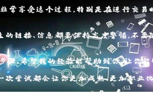创建小狐钱包的具体步骤相对简单，但在操作过程中需要注意安全和隐私。我会为你详细介绍这个流程，并分享一些个人经验和建议。

什么是小狐钱包？
小狐钱包是一种基于区块链技术的数字钱包，可以用于存储、管理和交易加密货币。它的安全性和方便性使其成为越来越多用户的选择。创建小狐钱包后，你可以在这个平台上进行加密货币的买卖、转账和其他相关操作。

准备工作
在创建小狐钱包之前，你需要进行一些准备。确保你有一台能连接互联网的设备，比如智能手机、平板电脑或电脑。同时，你还需要一个稳定的网络连接，以确保在创建钱包的过程中不会中断。

下载小狐钱包应用
首先，你需要去应用商店（App Store或Google Play）搜索“小狐钱包”，然后下载安装应用。如果你是在电脑上操作，可以访问小狐钱包的官方网站，下载适合你系统的客户端。在安装之前，建议研究一下小狐钱包的用户评价，以确保下载的是真正的官方应用。

注册账户
打开小狐钱包应用后，点击“注册”按钮。你需要提供一些基本信息，例如手机号码或电子邮件地址。选择一个强密码，以确保你的账户安全。在这一步，我总是提醒自己要使用不同于其他账户的密码，增加安全性。

验证身份
根据应用的提示，进行身份验证。这通常需要你输入你之前提供的手机号码或邮箱，系统会发送一条验证码来验证你的身份。请确保你能顺利接到验证码，这一步在我创建钱包时曾遇到过麻烦，后来才发现手机信号不稳定。

设定钱包安全
创建完账户后，系统会要求你设置一些安全选项。一般来说，你会被要求设置一个备份密码，以及提醒你如何妥善保存助记词。这是保证你钱包安全的关键步骤。建议将助记词写下来，放在一个安全的地方，而不是仅仅保存在手机上，这样可以防止丢失或被盗。

添加资金
完成钱包的设置后，你可以选择添加资金。小狐钱包支持多种加密货币，你可以根据自己的需求选择适合的。如果你是首次尝试，建议从较少的金额开始。回想起我第一次购买比特币的经历，手心都冒汗，毕竟这是我用来学习的新领域。

开始使用小狐钱包
现在，你已经成功创建了你的小狐钱包！可以开始体验加密货币的世界了。你可以进行转账、交易等等。我个人非常享受这个过程，特别是在进行交易时，可以感受到技术的力量和时代的变化。

安全防范措施
在使用小狐钱包的过程中，请务必保持警惕。始终定期检查账户活动，确保没有可疑的交易发生。对于任何陌生的链接、信息都要保持高度警惕，不要随便点击。我总是提醒自己，当涉及到财物时，安全永远是第一位的。

总结
创建小狐钱包是一个简单却重要的过程。通过我们的介绍，你现在应该掌握了从下载应用到安全使用的完整步骤。希望我的经验能帮助到你，让你能够顺利开启加密货币之旅。而在这个过程中，记得保持开放的心态，探索和学习更多新知识！

当然，以上整合的步骤只是个开始，实际操作中你可能会遇到许多不同的问题与挑战。保持耐心和好奇心，每一次尝试都会让你更加成熟、更加职业化。在我的币圈之路上，学习永无止境，而这种继续探索的热情正是驱动我前进的动力。