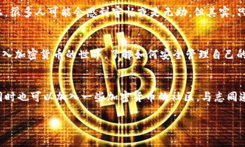 助记词恢复小狐钱包步骤

什么是助记词？
助记词，通常是由一组随机生成的单词组成，作为加密钱包的一个重要安全措施。这些单词能够帮助用户重新获得对他们钱包的访问权限。在我的记忆中，我小时候对这些神秘的技术充满了好奇，总以为只有技术高手才能掌握。实际上，了解助记词并不复杂，今天我就来和大家分享一下如何使用助记词恢复小狐钱包的步骤。

准备工作
在开始之前，首先确保你手中拥有的小狐钱包的助记词。这组词汇对于钱包的恢复至关重要，没有它们，你将无法访问到你钱包中的资产。因为我在第一次接触加密货币时也曾丢失过助记词，所以我特别重视这一步，并且时刻提醒自己要妥善保管。

步骤一：下载小狐钱包
如果你还没有安装小狐钱包，首先需要到官方网站或应用商店下载并安装它。安装过程通常很简单，只需按照指示操作即可。

步骤二：选择恢复钱包
打开小狐钱包应用后，首次使用时，你会看到“创建钱包”和“恢复钱包”的选项。选择“恢复钱包”这一选项。这个步骤是我最喜欢的，因为它能够带我回到我曾经的加密冒险。

步骤三：输入助记词
在恢复钱包的界面，你会被要求输入助记词。输入时一定要仔细核对每一个单词，因为顺序和拼写都极其重要。我记得第一次输入助记词时，手心里全是汗，生怕输错一个字。为了做好这一步，我甚至提前在纸上练习过几次。

步骤四：确认助记词
输入助记词后，系统可能会要求你确认这些单词的顺序。这个步骤是为了确保你没有输入错误。在确认的时候，我感受到了一种紧张又兴奋的感觉，就像打开一个尘封的宝藏。

步骤五：设置新密码
成功恢复钱包后，建议你设置一个强密码。这是为了保护你的钱包不被未经授权的访问。密码设置的过程总让我觉得自己像个守护者，因此我总会选择一些复杂而不易猜测的密码。

步骤六：完成恢复
完成上述步骤后，你就可以成功恢复小狐钱包了！资产和交易记录将会恢复到你的视野中。此刻的我，会感受到一种满满的成就感，仿佛自己又重新掌握了自己的财富。

注意事项
在整个恢复过程中，有几个注意事项值得提及。首先，确保在安全的环境中进行上述操作，避免使用公共Wi-Fi等不安全网络。其次，避免向任何人分享你的助记词，切记这是一条不可逆转的财产安全链。记得我当时也是在安全的环境中操作，以确保我不在不安定的网络环境下受到损失。

个人感悟
经历了这些步骤后，我更加明白了助记词在加密货币中的重要性。从中我也学会了如何更好地保护自己的资产。在迈向加密行业的这条路上，很多人可能会感到害怕或是无助，但其实，只要我们认真学习和实践，就一定能找到适合自己的方式。我也鼓励每一个人，在遇到困难时，不要轻言放弃，毕竟，我们的努力终会得到回报。

总结
总的来说，恢复小狐钱包的过程其实并不复杂，只需遵循上述步骤，加上你的耐心和专注，就能重新掌握你的数字资产。随着越来越多的人进入加密货币的世界，了解如何安全管理自己的资产变得更加重要。希望每一个人都能妥善保管好自己的助记词，不被遗忘在这个信息纷杂的时代。

附加资源
为了帮助大家更深入地理解数字钱包的使用，建议参考一些相关的书籍或者在线课程，这些资源能够让你在日后的操作中更加得心应手。同时也可以加入一些加密货币的社区，与志同道合的人交流经验，这样你会发现在这条路上并不孤单。

以上便是恢复小狐钱包的完整步骤和一些个人感悟，希望能够对你有所帮助！
