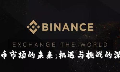 加密货币市场的未来：机遇与挑战的深度解析