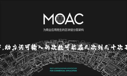 小狐钱包助力词的输入次数通常是有限的，具体取决于平台或活动的规则。一般情况下，助力词可输入的次数可能在几次到几十次不等，具体信息建议查看小狐钱包官方的活动说明或使用指南，以确保获取准确的信息。

如果你有其他问题或者需要更详细的信息，请告诉我！