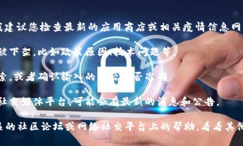 关于“小狐钱包”的信息可能会随时间发生变化。我建议您检查最新的应用商店或相关疫情信息网站。如果您无法找到它，可以考虑以下几种可能性：

1. **应用下架**：有可能小狐钱包由于某些原因被下架，比如政策原因、技术问题等。
  
2. **搜索方式**：尝试使用不同的关键词进行搜索，或者确认输入的名称是否准确。

3. **官方渠道**：访问小狐钱包的官方网站或者社交媒体平台，可能会有最新的消息和公告。

如果您仍然找不到相关信息，您可以考虑寻求相关的社区论坛或网络社交平台上的帮助，看看其他用户是否遇到类似的问题。