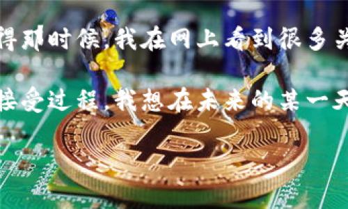 加密货币是否属于货币，这个问题实际上涉及到几个层面的讨论，包括经济学的定义、法律框架、以及社会接受度等。下面将从几个方面详细探讨这个问题。

1. 加密货币的定义
加密货币是一种依赖于密码学技术来保证交易安全和控制新单位生成的数字货币。比特币（Bitcoin）、以太坊（Ethereum）等是最为知名的加密货币。它们通过区块链技术实现去中心化，意味着这些货币并不受任何国家政府或中央银行的控制。

2. 货币的基本功能
传统上，货币有三大基本功能：交换媒介、价值储存以及计价单位。要理解加密货币是否属于货币，我们需要分析它们在这些功能中的表现。

2.1 交换媒介
在某些场合，加密货币能够作为支付手段。例如，有不少商家接受比特币等加密货币进行商品交易。然而，虽然越来越多的商家接受加密货币，市场接受度依旧有限且面临不稳定性的问题，使得其作为交换媒介的功能还不够完善。

2.2 价值储存
传统货币的价值相对稳定，而加密货币价格波动剧烈，这让其作为价值储存的功能受到质疑。有人把比特币视为“数字黄金”，认为它可以作为长期的价值储存工具，但这一观点仍在激烈争论之中。

2.3 计价单位
加密货币的价值波动使得它作为一种计价单位的功能也受到限制。商家在定价时通常更倾向于使用传统货币，因为这样可以避免因价格波动带来的损失。

3. 法律与监管
加密货币的法律地位在各国差异很大，某些国家将其视为合法货币，而另一些国家则将其禁用或监管。例如，日本在某种程度上承认比特币作为支付手段的合法性，而中国则严格限制其交易。法律框架会直接影响加密货币是否能够被视为货币。

4. 社会接受度
加密货币的流行程度与社会接受度密切相关。虽然越来越多的人开始接触并使用加密货币，但在大多数场合，传统货币的使用依然占据主导地位。人们的使用习惯、技术认知、以及对加密货币的信任度都会影响其在社会中的地位。

5. 比较与未来
与传统货币相比，加密货币具有去中心化、透明性与高效性等特点，但也面临着法律监管、市场波动等挑战。未来，加密货币是否能被广泛接受，与技术的进步、法律的完善、以及社会认知的提高有着密不可分的关系。

总结
从以上分析来看，加密货币在某些情况下可以被视作货币，尤其是在用作交换媒介方面，但其在价值储存与计价单位上的功能尚不完善。同时，各国法律与社会接受度的差异也使得这一问题变得更加复杂。未来，加密货币的演变和发展仍是一个值得关注的领域。

无论如何，作为一个曾经历了互联网技术飞速发展的时代，我也有着类似的好奇和兴趣。在我刚接触比特币时，对于这个新鲜事物充满了好奇与疑虑。我记得那时候，我在网上看到很多关于比特币的讨论，有的人鼓吹它的未来，有的人则对此表示怀疑。正是那段经历让我对钱的定义、价值的形成以及社会如何接受新事物有了更深入的思考。

我曾和朋友讨论过这个话题，当时我们的观点纷纭。有人认为加密货币是未来，也有人表示它只是短期热潮。其实，这种不同的看法反映了人们对新技术的接受过程，我想在未来的某一天，当加密货币逐渐被社会普遍接受，我们或许会重新审视这个问题，甚至对加密货币的定义进行更新，而科技的发展也会为这样的转变提供底层支撑。

在此，我也鼓励大家去关注这一领域的新变化，也许下一个风口正悄然来临。