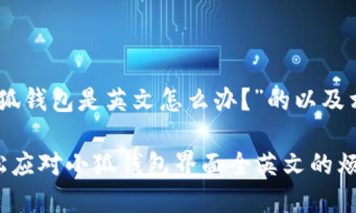 对于“小狐钱包是英文怎么办？”的以及相关内容

如何轻松应对小狐钱包界面全英文的烦恼？