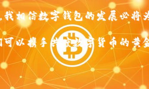 为什么连接不了小狐钱包？探寻背后的原因与解决方案

小狐钱包是近年来受到很多用户欢迎的一款数字钱包，它以便捷的操作和实用的功能而广受好评。然而，也有不少用户在使用过程中遇到了无法连接钱包的问题。这让我想起自己在初次使用数字钱包时所经历的种种挑战和困惑。今天，咱们就来详细分析一下这个问题，探讨可能的原因以及一些实用的解决方案。

一、小狐钱包的功能与优势

首先，让我们先来了解一下小狐钱包的基本功能和它所带来的便利。作为一款数字钱包，小狐钱包不仅能方便用户存储和管理数字货币，还支持多种支付方式，包括二维码支付、转账等。这让我想起小时候，我记得父母寄给我的零花钱都是通过邮寄的，我总是期待着捧着那些“纸钞”的感觉。但现在，数字货币的兴起让我感受到了一种从未有过的便捷。

小狐钱包还与各种区块链项目进行了合作，使得用户可以在钱包中直接进行交易、购买和投资，这一点吸引了许多年轻的投资者。不过，随着用户数量的增加，连接问题也随之而来。

二、连接问题的常见因素

那么，为什么会出现连接不了小狐钱包的情况呢？我们可以从几个方面来分析：

h41. 网络连接不稳定/h4

最常见的问题莫过于网络的连接。有时候，我们期待高效的数字交易，但网络的不稳定可能让这一切都变得遥不可及。想象一下，有时候我在等公交时网络信号突如其来地变得极差，那种无助的感觉正如连接钱包时的焦虑。此时检查网络状况，无论是Wi-Fi还是移动数据，确保信号良好都是重要的第一步。

h42. 钱包版本不更新/h4

数字钱包的版本更新是为了提升安全性与功能性。当钱包的版本过旧时，可能会导致连接问题。就像我小时候总是盯着电视机，想要观看最新的节目而苦于没有更新频道。定期检查小狐钱包的更新，确保获取最佳的用户体验是相当重要的。

h43. 服务器问题/h4

另一个可能因素是小狐钱包的服务器问题。由于用户量大增，可能会出现服务器不堪重负的情况。这种情况下，用户通常只能静待其变。就像是我们小时候常亲身体验的排队买冰淇淋，永远不知道什么时候才能轮到自己。但在这种情况下，我们可以通过关注小狐钱包的官方渠道了解最新的服务器状况。

h44. 安全设置问题/h4

此外，安全设置也是一个不得不忽视的因素。有时候，用户在设置钱包时可能设置了过于严格的权限或者多重认证措施，这也可能会导致连接问题。这让我想起了自己在设置社交媒体隐私时的纠结，过多的限制反而让自己与外界的联系变得困难。适当地调整安全设置，找到一个安全与便利之间的平衡是非常重要的。

三、解决方案与建议

现在我们已经了解了连接小狐钱包的常见问题，接下来，我们来探讨一些解决方案。

h41. 确保网络连接顺畅/h4

如前所述，确保网络连接稳定是重中之重。可以尝试重新启动路由器，或者切换到不同的网络；有时候简单的重启就能解决大问题。

h42. 更新钱包至最新版本/h4

点击应用商店，检查是否有小狐钱包的更新。如果有，及时进行更新可以避免许多不必要的麻烦。在更新的过程中，我总是期待着新功能的上线，就像小时候期待着每周更新的动画片。

h43. 关注官方信息/h4

定期访问小狐钱包的官方网站或社交媒体，了解最新的服务状态和系统维护信息。这样可以第一时间掌握钱包的运行状态，避免盲目操作。

h44. 调整安全设置/h4

如果连接问题与安全设置有关，考虑适当调整设置，确保既能保证安全又能顺畅使用。就像在生活中，我们在保护自己的隐私与享受便利之间也常常需要找到平衡。

四、总结

连接小狐钱包的问题虽然让人感到沮丧，但通过了解背后的原因及采用相应的解决方案，我们可以更好地应对这些挑战。作为一个从小就对技术充满好奇的人，我相信数字钱包的发展必将为我们的生活带来更多的便利与乐趣。希望每个人都能顺顺利利地使用小狐钱包，享受数字时代带来的便利。

无论是生活中的小事还是数字领域的挑战，保持积极的态度和探索的精神总能帮助我们找到出路。希望以上的分享对你有所帮助，也期待在未来的日子里，我们可以携手共度数字货币的黄金时代。

解决小狐钱包连接问题的实用指南