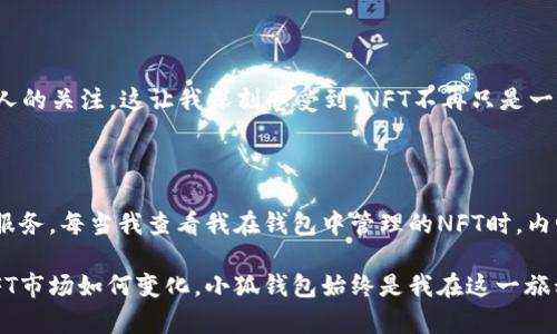 (): 如何在小狐钱包中轻松添加NFT ID，实现数字资产管理的全新体验  
关键词(guanjianci): 小狐钱包, NFT, 数字资产

引言：数字资产的崛起

在最近几年的区块链技术发展浪潮中，NFT（非同质化代币）逐渐走进了大众的视野。作为一种数字资产，NFT不仅代表了虚拟艺术品、游戏道具等独特的价值，更因其背后的区块链技术而具备了不可篡改的特性。在这个崭新的数字世界中，管理和存储NFT的工具显得尤为重要，尤其是像小狐钱包这样的数字钱包，正是连接我们与这些数字资产的重要桥梁。

小狐钱包的基本介绍

小狐钱包是一款功能强大的多链数字资产钱包，支持多种类型的数字货币及NFT的存储和管理。在我的数字资产管理旅程中，小狐钱包不仅为我提供了便捷的资产查询和交易功能，还让我轻松地添加、查看和转移我的NFT。其实，在使用小狐钱包的过程中，我不禁回想起我初次接触NFT时的那种激动心情，仿佛进入了一个神秘而又充满可能性的数字宇宙。

添加NFT ID的必要性

那么，为什么我们需要在小狐钱包中添加NFT ID呢？首先，添加NFT ID可以帮助我们集中管理这些独特的数字资产，使得查询和交易更加简便。其次，通过小狐钱包的直观界面，我们可以随时查看自己所有的NFT，这种可视化的体验无疑增强了我对数字资产的理解和掌控感。此外，随着NFT市场的不断扩展，掌握如何高效管理NFT将有助于我们在这个新领域中把握机遇。

如何在小狐钱包中添加NFT ID

现在，让我们进入到实操环节。以下是在小狐钱包中添加NFT ID的详细步骤：

ol
    li首先，下载并安装小狐钱包。确保你已经注册并设置了自己的钱包地址。如果你是首次使用小狐钱包，不妨先了解一下它的界面和功能。/li
    li打开小狐钱包，登录你的账户。在主界面上，通常会看到“我的资产”或者“NFT”选项。点击进入。/li
    li在NFT管理页面，会有一个“添加NFT”或者“输入NFT ID”的按钮，点击它。/li
    li接下来，你需要输入你想要添加的NFT的ID。通常情况下，这个ID可以在购买NFT的市场或平台上找到，确保输入的ID是正确的。/li
    li输入完成后，点击确认，你会看到系统开始验证这个NFT的信息。/li
    li一旦验证成功，系统会通知你，并将这个NFT加入到你的小狐钱包中。你可以在钱包界面中查看到相关信息。/li
/ol

NFT管理的个性化体验

在添加NFT ID的过程中，我特别喜欢这个操作的简易性。因为在我第一次尝试添加NFT时，短短几分钟我就成功将自己心爱的数字作品纳入了管理。那是一个关于猫咪的可爱插画NFT，设计师经过辛勤创作，赋予了这只猫咪丰富的背景故事。每当我在小狐钱包中看到它时，脑海中都会浮现出我追逐这件艺术作品的历程，仿佛又回到了那个夜晚，我苦苦等候着拍卖结果的心情。这里不仅是数字资产的聚集地，更是我情感的寄托。

流行文化与NFT的融合

在谈论NFT时，我们不得不提到它在流行文化中的地位。各种艺术家、音乐人以及体育明星纷纷开始探索NFT的世界。不久前，我看到某位知名画家将他的作品以NFT的形式出售，吸引了数百万人的关注。这让我深刻感受到，NFT不再只是一种交易工具，它已成为文化表达和个性展示的渠道。在小狐钱包中管理这些NFT，让我进一步参与到这场文化盛宴中。

总结：小狐钱包的魅力

通过以上的讨论，我们不难发现，小狐钱包不仅是一个高效的数字资产管理工具，更是我们与NFT世界之间的桥梁。无论你是NFT的收藏家还是刚刚入门的新人，小狐钱包都能为你提供方便的服务。每当我查看我在钱包中管理的NFT时，内心总浮现对数字艺术未来的许多期待。我相信，随着NFT市场的不断成熟，我们的生活、艺术、文化都将因此而变得更加丰富多彩。

总之，添加NFT ID的过程既简单又富有意义，它记录着我们对数字产品的热情与追求。在这个过程中，我们不仅在数字世界中迈出了重要一步，更在不断探索新的可能性和创造力。无论未来NFT市场如何变化，小狐钱包始终是我在这一旅程中的信赖伙伴。