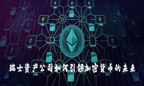 瑞士资产公司如何引领加密货币的未来