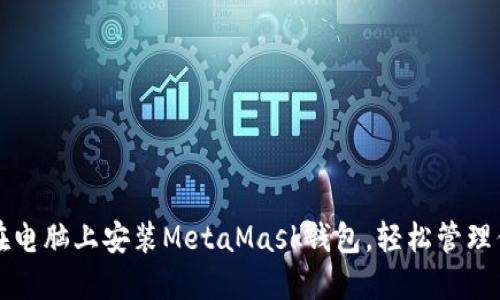 一步步教你在电脑上安装MetaMask钱包，轻松管理你的加密资产