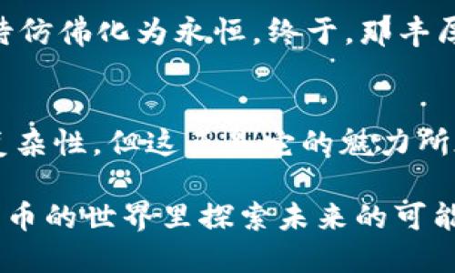   小狐钱包首次收币未到账？教你一步步排查问题！ / 
 guanjianci 小狐钱包, 收币, 区块链 /guanjianci 

引言：我的小狐钱包之旅
当我第一次接触虚拟货币时，心中充满了期待与紧张。想象着自己能够拥有各种数字资产，那种感觉就像是找到了一把开启未来财富大门的钥匙。我选择了小狐钱包，因为它的界面友好，功能强大。然而，当我第一次尝试从朋友那里收币时，却遇到了意想不到的问题——币没有到账。今天，就让我来分享一下这次经历，以及在收币未到账时应该如何排查。

为什么选择小狐钱包？
小狐钱包作为国内知名的一款数字货币钱包，其安全性和易用性备受用户推崇。它的多种功能，使得我在管理资产时得心应手。我记得，在选择钱包的时候，我在网上查阅了很多资料，也读了不少用户评价。大家一致推荐小狐钱包，不少人甚至表示，这是他们所用过的最好的钱包之一。可正是因为这样的期望，第一次收币未到账的情况让我感到无比沮丧。

问题的开始：收币未到账
当我按照正常流程收币后，便陷入了等待。不久后，我注意到转账记录上显示成功，但我的小狐钱包里却依然没有任何变化。心里一慌，难道是我操作错了？我开始回想每一步的操作，查看是否漏掉了什么。我想起小时候每次等快递，心里都是七上八下的状态，只希望包裹能安全到达，现在的心情也是如此。

排查步骤一：确认转账信息
首先，我检查了朋友发币时的转账地址。如果地址填错了，币就会寄错地方，之后再也无法找到。我和朋友对照了一下，发现地址完全一致，这下我松了一口气。随后，我又查看了转账金额和币种，确保一切信息无误。这让我想起小的时候，我和同学们一起寄信，总是小心翼翼地检查地址和内容，生怕出现一些小错误。

排查步骤二：查询区块链记录
接下来，我决定查阅区块链上的交易记录。小狐钱包提供了直接查看区块链的功能，打开这个页面后，我输入了交易哈希。顿时，那个交易在区块链上的状态一目了然。我看到转账状态显示为“已确认”，但我还是不放心，心中充满疑问。此时，我仿佛又回到了小时候经历的一次小考，所有的焦虑与不安尽数涌上心头。

排查步骤三：等待时间
这时，我意识到可能是因为网络拥堵导致的到账延误。虚拟货币的区块链网络有时会因为交易量的增加而变得繁忙，这也是我第一次收币时没有到账的原因之一。我记得小时候冬天下雪时，快递的配送也会变得不那么顺利，那种等待感总让我觉得无比漫长，但最终总会等到好的结果。

排查步骤四：联系客服
最后，我决定联系小狐钱包的客服。他们的在线支持相当及时，客服人员耐心地解答了我的疑问。经过一番询问，他们建议我重新启动应用程序，查看是否能刷新到账信息。这让我感到很意外，很多时候我们在使用技术时，简单的重启就可能解决一切问题。这样的道理其实在生活中也很适用，很多时候我们只需稍作停顿，重新审视自己所处的状态。

排查步骤五：解决问题
最终，我按照客服的建议重新启动了小狐钱包，奇迹般地，我看到那笔转账突然出现了！那一刻，我的心情像是找到了回家的路，兴奋与 relief交织。几分钟内的等待仿佛化为永恒，终于，那丰厚的奖励，如同小时候寒假的期待，终于实现了。

总结与反思
通过这次经历，我不仅学到了如何处理钱包收币未到账的问题，更深刻意识到在使用科技产品时，耐心与细致是多么重要。同时，我也更加感受到了区块链技术的复杂性，但这正是它的魅力所在。每次操作都像是一次小冒险，虽然有时会遇到懊恼与焦虑，但成功的喜悦总能让我收获更多。

所以，当你下次使用小狐钱包收币时，请记得逐步排查，同时保持耐心和信心。也许某一天，像我一样的初学者会在你身边徘徊，让我们共同陪伴彼此，一起在虚拟货币的世界里探索未来的可能。