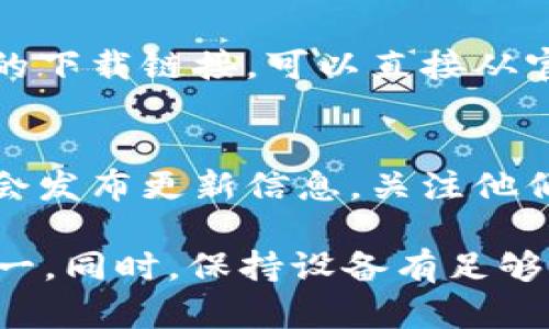 要更新小狐钱包应用程序的版本，可以按照以下步骤进行操作：

### 方法一：通过应用商店更新

1. **打开应用商店**：
   - 如果你是Android用户，可以打开Google Play商店。
   - 如果你是iPhone用户，可以打开App Store。

2. **搜索小狐钱包**：
   - 在搜索框中输入“小狐钱包”，然后点击搜索。

3. **查看更新**：
   - 进入小狐钱包的应用页面，如果有更新版本，会显示“更新”按钮。
   - 点击“更新”按钮，等待下载和安装完成。

### 方法二：通过应用内更新

1. **打开小狐钱包应用**：
   - 找到并点击小狐钱包图标，打开应用。

2. **进入设置**：
   - 在应用首页，通常会有“设置”或“我的”选项，点击进入。

3. **检查更新**：
   - 在设置菜单中，寻找“关于”或“检查更新”的选项。
   - 点击检查是否有最新版本，如果有，按照提示进行更新。

### 方法三：官网和社交媒体

- **访问官网**：
  - 有些应用会在官网提供最新版本的下载链接，可以直接从官网下载安装包。

- **关注社交媒体**：
  - 有时候应用的官方社交媒体账号会发布更新信息，关注他们可以及时获取消息。

确保在更新前备份重要的数据，以防万一。同时，保持设备有足够的存储空间和电量，以便顺利完成更新。