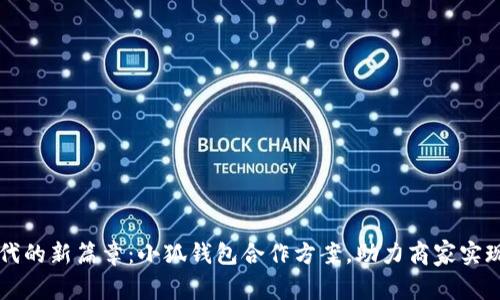 开启数字时代的新篇章：小狐钱包合作方案，助力商家实现数字化转型