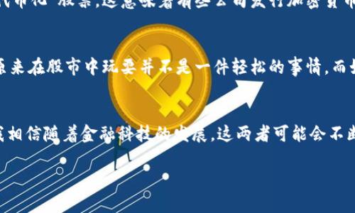 股票与加密货币是两种不同的金融资产，它们在本质、构成和交易方式上都有显著的区别。

股票的定义
股票是公司为了筹集资金而发行的一种有价证券。购买股票的人，实际上是在购买公司的部分 ownership。股票持有者，也就是股东，有权参与公司的盈利分配（如分红），并可能在公司决策中拥有投票权。股票的交易通常在证券交易所进行，价格受市场供需、公司业绩和经济因素的影响。

加密货币的定义
加密货币是一种基于区块链技术的数字资产。它是一种去中心化的、基于密码学的虚拟货币，其交易不需要传统银行的介入。比特币、以太坊等是目前较为知名的加密货币。加密货币的交易通常在专门的交易平台上进行，价格波动比传统股票更加剧烈，受市场情绪和技术趋势的影响。

两者的主要区别
首先，股票代表的是对公司的所有权，而加密货币则没有实体资产作为后盾。其次，股票市场相对成熟，规则和监管较为严格，而加密货币市场仍在发展中，存在较高的风险和不确定性。此外，股票的价值通常与公司的基本面（如盈利和资产负债表）密切相关，而加密货币的价值更容易受到市场情绪的波动影响。

为何人们混淆股票与加密货币？
在当今金融环境中，越来越多的人开始关注加密货币，许多人可能由于缺乏对这两种资产的深入了解，导致将股票和加密货币混为一谈。部分加密货币项目也尝试将自己与股票市场相结合，比如通过“代币化”股票，这意味着有些公司发行加密货币代币，代表其股票的所有权。然而，这种情况仍是相对少见的。

个人成长中的金融理解
回想我小时候，对于金融市场的认知非常有限。那时候，我认为“股票”这个词只是大人们在讨论的复杂话题，直到我有一天亲眼见到父母为了投资而在电脑前跟踪股票行情，那种紧张的情绪让我明白，原来在股市中玩耍并不是一件轻松的事情。而如今，我看到加密货币的兴起，仿佛又回到了那个充满好奇的时刻。它让我思考：这些新兴的金融工具将如何影响未来的投资生态？我意识到，技术进步带给我们更多的选择，但同时也伴随着更多的风险。

结论
综上所述，股票与加密货币有着本质的不同。了解这两者的区别，可以帮助我们更好地进行投资决策。对我个人而言，股票是一种稳定的投资方式，而加密货币则是一种高风险高回报的新兴资产。未来，我相信随着金融科技的发展，这两者可能会不断融合，为投资者带来更多的机会与挑战。

最后，在投资时，无论是选择股票还是加密货币，都需要进行充分的研究，了解市场风险和自身的风险承受能力。金融市场变化无常，正确的投资决策与个人财务目标密切相关。