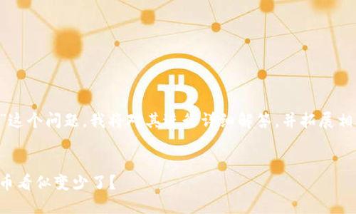 关于“小狐钱包币自变少了吗”这个问题，我将对其进行详细解答，并拓展相关内容，包含个人观点和经历。


小狐钱包币的动态：为何你的币看似变少了？