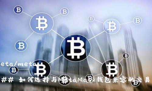 meta/meta  

### 如何选择与MetaMask钱包兼容的交易所