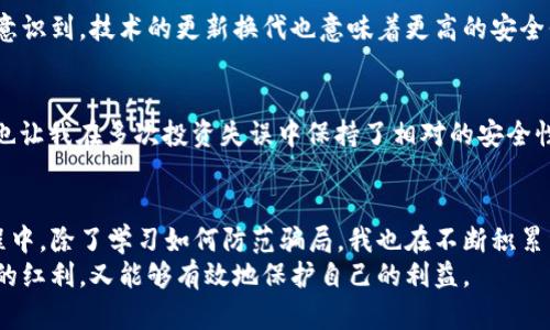 揭开加密货币打劫骗局的面纱：如何避免成为下一个受害者

加密货币, 打劫骗局, 安全防范/guanjianci

引言：无处不在的风险
在全球经济不断变化的今天，加密货币逐渐成为许多人投资和交易的新选择。然而，随着其流行程度的提高，各类骗局也如雨后春笋般冒出头来，其中最为喘人心弦的便是加密货币打劫骗局。这些骗局不仅影响了投资者的财富安全，更冲击了整个数字货币市场的健康发展。
我记得我第一次接触比特币是在大学的一个课外活动中。当时的一位朋友满怀激情地向我们分享了一段他的投资经历。他的描述让我对加密货币充满了期待，然而几年后我发现，许多貌似风光的投资背后却隐藏着多少人的心酸与悔恨。

什么是加密货币打劫骗局？
加密货币打劫骗局是指以各种形式欺骗投资者或用户，导致他们失去加密货币资产的行为。这类骗局通常形式多样，包括虚假的投资机会、黑客攻击、社交工程等。最常见的情形就是通过虚假平台或交易所引诱用户进行投资，在他们投入资金后，骗子便卷款逃跑。
我曾经在网上看到一个关于某加密货币交易所的故事，讲述了一个投资者因一时贪念，全部投入了他的积蓄。后来发现该交易所是一个骗局，整个平台仿佛凭空消失，再也无法联系到任何人。这让我感到无比心痛，同时也引发了我的警觉性。

常见的加密货币打劫手法
了解常见的加密货币打劫手法是避免受骗的重要一步。以下是几种你需要警惕的骗局类型：

h41. 虚假投资平台/h4
骗子创建一些虚假的投资网站，诱导用户进行投资。通常，以高额回报和快速收益为诱饵，吸引不明真相的投资者。在我的大学时期，我的一个同学曾向我推荐一个收益极高的投资平台，最后被证实是个诈骗。让我深刻体会到：没有免费的午餐。

h42. 钓鱼攻击/h4
通过伪装成合法的邮件或网站，引导用户输入个人信息，如钱包地址和密码。钓鱼攻击已经在金融行业蔓延，甚至还涉及到一些知名加密货币交易所。在这样的骗局中，我感到最痛心的是，受骗者往往对发送的邮件深信不疑，而且最终失去了毕生积蓄。

h43. 社交工程/h4
骗子通过社交媒体、即时通讯工具等方式，假装成有信誉的人，诱骗用户投资。这种情况下，受骗者有时是因为信任了某个“朋友”或“专家”的推荐而造成损失。我记得有一次，我朋友的一位“专家”朋友在网络上极力推荐某种新兴加密货币，结果她倾注的资金几乎瞬间蒸发。那种失落和无奈，让我对网络人际关系的复杂性有了更深刻的理解。

如何识别加密货币打劫骗局？
在面对各类加密货币打劫骗局时，保持警惕性非常关键。以下是一些识别骗局的有效技巧：
h41. 检查网站的合法性/h4
在进入任何加密货币网站前，务必先检查其合法性和信任度。你可以查看网站的SSL证书，确认链接是否以HTTPS开头；同时，关注用户评论与评价，尤其是在第三方论坛和社交媒体上的反馈。

h42. 警惕过于美好的收益承诺/h4
如果某个投资项目承诺的收益过高，甚至超出市场普遍水平，那么请保持警惕。正如我曾经听到的一句名言：“如果听起来太好以至于不真实，那它大概就是不真实的。”

h43. 保护个人信息/h4
切勿在不明来源的网站或邮件中输入个人信息，包括钱包地址、密码等。回想我孩提时代，家长常常告诉我，陌生人的糖果千万不要吃。这种道理同样适用于网络环境。

防范措施与自我保护
为了最大限度地降低受骗风险，以下是一些有效的自我保护措施：

h41. 使用双重身份验证/h4
在相关平台开启双重身份验证，这样即便你的密码被盗，其他人也无法轻易进入你的账户。记得我小时候学习的密码安全知识，始终铭记着“要让你的密码足够复杂，这样即使被窃取也不会轻易被破解。”

h42. 定期更新操作系统和软件/h4
确保你的操作系统和安全软件都保持最新版本，这样可以防范新的网络威胁。我的一位朋友因为使用了过时的软件，而被黑客植入了木马。这让我意识到，技术的更新换代也意味着更高的安全保障。

h43. 多元化投资/h4
避免把所有资金投入到单一的投资项目中，合理分散风险。在投资方面，我始终奉行的原则是“不要把所有的鸡蛋放在一个篮子里。”这种思维方式也让我在多次投资失误中保持了相对的安全性。

结语：保护自己，防患于未然
加密货币打劫骗局让人心痛，但只要我们保持清醒的头脑以及对信息的敏锐洞察力，就能在这个复杂的市场中保护好自己的资金。在我投资的过程中，除了学习如何防范骗局，我也在不断积累经验和教训，这些经历都是我人生中宝贵的财富。
加密货币的未来充满了不确定性与机遇，我们要勇于探索，但更要谨慎行事。希望每一位投资者都能在这个加密世界中理智前行，既享受数字经济的红利，又能够有效地保护自己的利益。