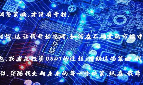 小狐钱包里有100个USDT？教你如何安全管理和有效投资数字货币！

USDT, 数字货币, 投资管理/guanjianci

初识USDT
在数字货币的世界中，USDT（泰达币）如同一颗璀璨的明珠，闪耀在众多加密货币之中。作为一种稳定币，USDT的价值与美元挂钩，这使得它在波动性极大的数字货币市场中，成为一种相对安全的避风港。很多人甚至把它视为一种“数字现金”，而我也正是因为早期对数字货币市场的好奇，才开始接触到USDT。在我小时候，我总是喜欢把零花钱存起来，而现在的USDT就好像那个时候我小小的钱包，安静地躺在我的数字钱包中，等待着被更好地利用。

小狐钱包的优势
小狐钱包是一个受到越来越多用户青睐的数字资产管理工具，它不仅支持多种主流数字货币的存储，还提供了便捷的交易体验。使用小狐钱包，你可以轻松管理自己的USDT。记得有一次，我在小狐钱包里进行了一笔交易，那种快速到账的感觉让我对这款钱包的效率赞不绝口。而小狐钱包的安全性也给了我很大的心理支持，毕竟在如此波动的市场中，资产的安全总是第一位的。

如何安全管理你的USDT
1. **启用双重认证**：在小狐钱包中，确保启用双重认证。这是一道额外的防线，可以有效保护你的资产，免受黑客攻击。记得有一次，我因为忘记了一次性密码而浪费了很多时间，而如果我当时设置了双重认证，也许就不会如此麻烦。

2. **定期更新密码**：定期更换你的密码，并确保密码足够复杂。这不仅能加强账户的安全性，也可以有效防止密码泄露。常言道，安全第一，这在任何一个数字资产管理平台中都是适用的。

3. **及时查看交易记录**：保持关注你的交易记录，确保没有异常的交易活动。一旦发现异常，立即采取措施，例如冻结账户或联系支持人员。曾经我就错过了一个小小的异常交易，虽然最后并没有造成太大损失，但也让我深刻意识到及时监测的重要性。

投资USDT的有效策略
对于很多用户来说，持有USDT不仅仅是为了安全存储，更是为了寻找好的投资机会。这里有一些我个人觉得有效的投资策略：

1. **做足功课**：在决定将USDT用于投资之前，调查一下当前的市场情况，了解哪些项目值得投资。投资就像探险，没有充分准备就很可能遭遇风险。想起我第一次投资时，一头热地投入，却没有了解市场情况，结果造成了不小的损失。

2. **分散投资**：把投资分散到不同的项目中，可以有效降低风险。在过去的经验中，我发现将资产合理分配到多个项目，虽然收益可能会降低，但相对而言，整体风险却大幅减少。

3. **保持灵活性**：市场瞬息万变，保持对市场的敏感度，及时调整自己的投资组合。当市场出现重大变动时，果断做出调整，有时候灵活性就是盈利的关键。而在我的投资经历中，有几次正是因为及时调整策略，才没有亏损。

关于市场波动的思考
作为一个普通消费者，经历过几次市场的巨大波动，我对于这种不稳定性有了更加深刻的认识。记得有一次，比特币价格飙升至历史新高，而USDT的价格却‘跌’到了一个低点，那种强烈的反差让我感到错愕。这让我开始思考，如何在不确定的市场中，找到确定的价值。我意识到，在这个市场里，情绪和数据同样重要，而我们需要的是冷静和理性。

总结—构建稳健的数字财富
小狐钱包里有100个USDT，虽然看似数字，但它背后承载着未来的希望和财富的理想。我们在管理数字资产的时候，除了追求资本的增值，更应该关注资产的安全和稳健增长。无论是在如何使用小狐钱包，或者是投资USDT的过程，借助这些策略，我们都可以为自己的资产构建一个更加稳健的增值体系。

在这条投资的道路上，我从未止步。虽然曾经也有过错，但每一次失败都是我迈向成功的试金石，帮助我更加成熟地看待这个复杂的市场。正如我小时候的零花钱，USDT是我追逐数字财富之路的小小伴侣，伴随我走向未来的每一个决策。现在，我希望将这些经验分享给更多的人，愿每一个人都能在数字货币的浪潮中，乘风破浪，驶向自己的财富彼岸。