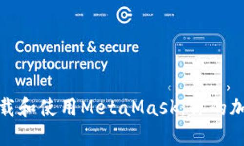 在手机上轻松下载和使用MetaMask：你的加密钱包不再受限