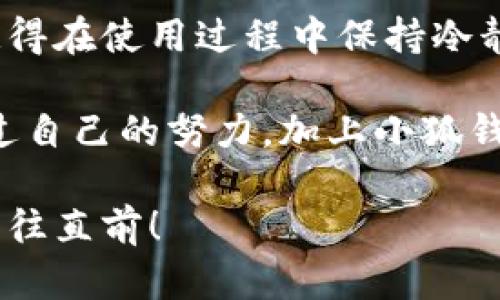 小狐钱包队列设置详解：轻松管理你的数字资产！

  小狐钱包队列设置详解：轻松管理你的数字资产！ / 

 guanjianci 小狐钱包, 队列设置, 数字资产管理 /guanjianci 

引言：数字资产管理的时代
在这个数字资产飞速发展的时代，小狐钱包作为一款功能强大的数字钱包应用，为用户提供了安全、便捷的资产管理解决方案。作为一个初学者，我记得第一次使用数字钱包时的那种紧张与期待。在不久的将来，我们的生活已离不开这些数字资产，因此，掌握好小狐钱包的使用技巧，尤其是队列设置，将会对你的资产管理大有裨益。

一、小狐钱包简介
小狐钱包是一款致力于为用户提供数字资产存储、转账、交易等服务的钱包应用。它不仅支持多种加密货币，还具备多重安全保障措施，让用户可以安心管理个人财产。这款软件一开始吸引我的正是它用户友好的界面和灵活的功能。对于我这样一个数字货币新手来说，能够轻松上手使用真的很重要。

二、为什么需要队列设置？
随着数字资产的增长，如何高效地管理这些资产变得尤为重要。队列设置就如同日常生活中的排队，让我们能够有序地进行各类交易和操作。想象一下，如果没有队列，所有的交易请求将会无序进行，导致延迟、错误甚至丢失交易。通过合理的队列设置，我们可以避免这些问题，让资产管理更加高效。

三、小狐钱包队列设置的步骤
接下来，我将详细介绍如何在小狐钱包中进行队列设置。这个过程其实非常简单，我建议大家边操作边阅读，相信很快你就能掌握这一技能。

h4步骤一：下载并安装小狐钱包/h4
首先，你需要在你的手机应用商店中搜索“小狐钱包”并下载。安装过程十分顺利，我记得我第一次下载时的兴奋心情，仿佛打开了一个全新的数字世界。

h4步骤二：注册账户/h4
安装完成后，打开应用进行注册。你需要输入一些基本信息，如手机号、设置密码等。记得保管好你的账户信息，因为这将关乎到你后续资产的安全。我小时候常常听父母说，安全是第一位的，这句话在数字世界里依旧适用。

h4步骤三：找到设置选项/h4
在钱包首页，你会看到一个“设置”按钮，点击进入。在这一步，我建议你耐心查看每一项设置，理解它们的作用。这里面的很多选项会在后续管理中派上用场。

h4步骤四：选择“队列管理”/h4
在设置页面中，你需要找到“队列管理”选项。点击后，你会看到当前的交易队列和待处理的请求。在这个页面，你可以查看、编辑和删除交易。在我第一次看到这个界面时，感受到的是一种强烈的掌控感。这让我想起了少年时梦想掌握一切的憧憬。

h4步骤五：添加交易到队列/h4
现在，你可以根据需要添加交易。选择你要进行的交易并点击“添加到队列”。这时，你需要设置交易的优先级。一般来说，重要的资产交易可以设置为高优先级。个人刚开始接触时，我总是对每一次交易充满谨慎，生怕出错。

h4步骤六：保存设置并确认/h4
完成设置后，记得保存变更！确认队列中出现你刚刚添加的交易。如果一切正常，你就可以开始进行资产管理了。

四、实用小技巧
在使用小狐钱包的过程中，我总结了一些小技巧，供大家参考：
ul
    li定期检查队列：保持队列的整洁，可以让你的资产管理更加高效。/li
    li保持交易记录：每次交易后，及时记录相关信息，这样能帮助你更好地追踪资产。/li
    li设置安全提醒：小狐钱包提供了安全提醒功能，开启这个功能，让你的资产更安全。/li
/ul

五、总结
通过以上的步骤和技巧，相信你已经掌握了小狐钱包的队列设置。这不仅帮助我整理了自己的数字资产，也让我体验到了数字钱包带来的便利和乐趣。记得在使用过程中保持冷静，不要因市场波动而慌乱。

在这个数字时代，学习使用数字钱包变得尤为重要。希望每一位读者都能在小狐钱包中找到自己的财富管理之道，顺利实现个人财富的增值。我相信，通过自己的努力，加上小狐钱包的帮助，我们都能够实现自己的财富梦想。 持续探索与学习，才是通向未来的关键。

如同我小时候对未来的期待，今天的每一步都是通往理想生活的基础。希望我的这段经历和分享能够对你有所帮助，让我们一起在数字资产的世界里，勇往直前！