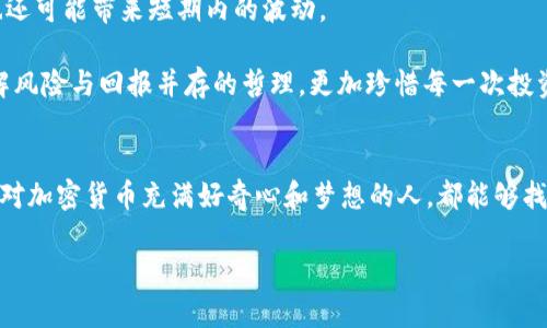   如何选择合适的经纪商进行加密货币投资?实用指南 / 
 guanjianci 加密货币，经纪商，投资 /guanjianci 

引言：我与加密货币的第一次邂逅
记得我第一次接触加密货币的时候是在大学的一次课外活动上。我的朋友兴奋地告诉我关于比特币的故事，几乎不敢相信那个虚拟货币竟然能够在短短几个月内翻几倍。然而，随着越来越多的商家开始接受加密货币，网络上关于如何投资加密货币的讨论不断增加，我也逐渐意识到，这是一个不可忽视的时代趋势。与此同时，我开始关注如何选择合适的经纪商进行加密货币投资。这篇文章希望能帮助像我一样的初学者，找到适合自己的投资平台。

加密货币投资的魅力与风险
在深入了解经纪商之前，我们必须承认，加密货币的世界是充满魅力的。它不仅仅是数字货币，更是区块链技术的一次奇妙应用。我常常想起自己小时候看科幻电影时对未来科技的向往，而如今，这种梦境似乎已经触手可及。不过，魅力的背后也隐含着巨大的风险，这让我想起了我第一次去游乐场坐过山车的心情——既兴奋又恐惧。

什么是加密货币经纪商？
加密货币经纪商基本上是连接交易者与市场的中介。他们提供一个平台，用户可以在上面购买、出售和交易加密货币。选择一个合适的经纪商显得尤为重要，这不仅关乎交易的便捷性，更直接影响到投资的安全性和收益率。

如何选择合适的加密货币经纪商
在众多经纪商中脱颖而出并不是一件容易的事。以下几个关键因素可以帮助你进行选择：

h41. 安全性/h4
安全性无疑是选择经纪商时首要考虑的因素。你需要确保平台具备合适的安全协议，比如SSL加密和双重身份验证。我记得有一次尝试登录某个对我很有吸引力的平台，但感觉到安全性不强，最终选择了更知名的经纪商。这样的选择让我省心不少，也对我的投资决策起到了保护作用。

h42. 费用结构/h4
了解手续费、存取款的费用和交易费用。某些经纪商可能会在交易中收取较高的费用，而有些则采取更为优惠的策略。我们应该根据个人的交易频率和交易量来仔细比较不同平台的费用。我有一个朋友，他在某个平台交易频繁，结果每个月的手续费几乎抵消了他的收益，这让我意识到了解费用结构的重要性。

h43. 可用的加密货币种类/h4
不同的经纪商提供不同类型的加密货币。根据自身的投资目标选择一个提供你感兴趣的货币的平台。如果你打算投资以太坊且某个经纪商只支持比特币，那显然不太适合你。就像我在大学里选择专业一样，选择合适的方向能让我在未来少走弯路。

h44. 用户体验与平台易用性/h4
一个用户友好的界面可以显著提高用户体验。尤其对于初学者来说，简洁易懂的操作性是非常重要的。我记得我第一次尝试在某个复杂的平台上交易时，花了好几天才找明白如何下单，真是一种折磨。相反，选择一个界面直观的平台让我每次交易都能轻松自如。

h45. 客户支持/h4
最后一个要素是客户支持。无论任何时候遇到问题，及时的客户服务能够帮助你迅速解决疑惑。我曾经在晚上遇到困难，好在有24小时在线的客服，给我提供了及时的帮助。一个好的经纪商会在你需要时勇敢站出来，给予支持。

我开始投资加密货币的经历
当我从学校毕业后，决定投资加密货币，我终于明白如何选择合适的经纪商至关重要。我对比了多家平台的安全性、费用以及可用的交易品种，最终选择了一个价格透明、用户评价较高的平台。慢慢地，我不仅加深了自己对加密货币的理解，还建立了一定的投资组合。那些日子是我人生中充满希望和挑战的时期，仿佛每笔交易都在告诉我未来的可能性。

加密货币的未来：希望与挑战
展望未来，加密货币的市场依旧充满变数。许多主流金融机构对加密货币的态度正在慢慢转变，他们开始将加密货币视为一种潜在的金融工具。而加密货币监管政策的加强，也许会带来更多的稳定性，也还可能带来短期内的波动。

但无论如何，我认为作为投资者，我们应当保持开放的心态。人生的每一个选择都充满未知，不正是这种未知让生活如此充实吗？我小时候常常天真认为，除掉所有风险，生活会变得完美无瑕。如今，我理解风险与回报并存的哲理，更加珍惜每一次投资的机会。

总结：走出自己的投资之路
在加密货币的投资道路上，选择合适的经纪商无疑是首要任务。时至今日，我依旧在不断学习新的投资策略，拓宽自己的知识面。在这个快速变化的市场中，拥抱变化，保持灵活是至关重要的。希望每一个对加密货币充满好奇心和梦想的人，都能够找到属于自己的投资平台，踏出自信的一步。

加密货币的未来仍在发展中，而我们每个人的故事也在继续。无论投资的路途有多艰难，保持热忱与坚持，就能够发现属于自己的光芒。