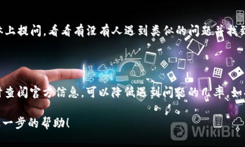 很抱歉你在下载MetaMask钱包时遇到问题。MetaMask是一个流行的加密货币钱包和浏览器扩展，能够让用户与以太坊区块链互动。以下是一些可能的解决方案，帮助你顺利下载并使用MetaMask钱包。

### 一、检查浏览器兼容性

MetaMask目前支持主流浏览器，如Chrome、Firefox、Brave和Edge等。在尝试下载之前，确保你使用的是上述浏览器中的一种，并已更新到最新版本。

如果你的浏览器版本过低，可能会影响插件的下载和安装。你可以在浏览器的设置中检查更新并进行升级。

### 二、网络连接问题

有时候下载失败可能是因为网络连接不稳定。建议你检查自己的网络连接状态。

你可以尝试重启路由器，或者连接到其他网络来进行下载测试。还可以使用一些工具检查网络速度，如果速度较慢，可以尝试在网络更稳定的时候再进行下载。

### 三、卸载重装浏览器

如果问题依旧，可以尝试卸载并重新安装你的浏览器。

在卸载之前，记得备份好你在浏览器中的书签和设置。在重新安装后，再次尝试下载MetaMask扩展，这通常能解决很多意外出现的问题。

### 四、访问MetaMask官网

确保你访问的是MetaMask的官方网站。在搜索引擎中输入“MetaMask download”，选择官方网站链接。

下载假冒或不安全网站提供的应用程序可能会导致安全隐患，确保你下载的是官方正版才能保障你的资产安全。

### 五、关闭安全软件

某些浏览器安全扩展或防火墙可能会误判MetaMask为不安全的程序。

尝试暂时关闭这些安全软件，然后再重新进行下载。但请注意，下载后第一时间开启安全软件以保护系统安全。

### 六、尝试移动设备版本

MetaMask除了浏览器扩展版，还可以在移动设备上下载。你可以尝试在手机上下载并使用。

在App Store或Google Play商店中搜索“MetaMask”进行下载，安装完成后按照提示创建或导入钱包。

### 七、反馈和社区求助

如果上述方法都没有解决你的问题，可以进入MetaMask社区或官方支持页面寻求帮助。

MetaMask的社区非常活跃，很多经验丰富的用户会愿意提供协助，你可以在论坛、Telegram群组或者社交媒体上提问，看看有没有人遇到类似的问题并找到了解决方案。

### 八、总结

下载MetaMask钱包的过程可能会遇到一些小问题，但通常都有解决办法。确保你的网络良好、浏览器兼容，及时查阅官方信息，可以降低遇到问题的几率。如果有任何疑问或困惑，不妨寻求社区的帮助，相信你会顺利下载并开始使用MetaMask，开启你的加密货币之旅。

希望以上信息对你有所帮助！如果你有其他问题或者需要更具体的解决方案，欢迎随时提出。我非常乐意提供进一步的帮助！