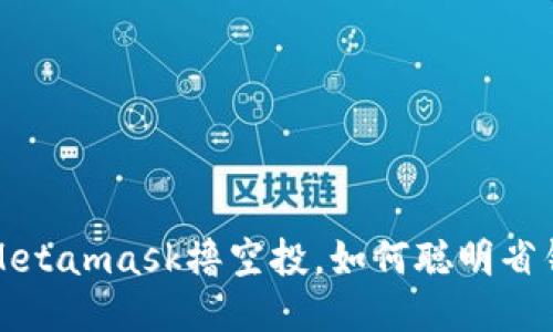 Metamask撸空投，如何聪明省钱