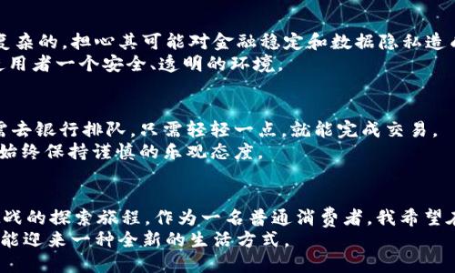 揭开Libra的面纱：数字经济中的未来之路
Libra, 加密货币, 数字经济/guanjianci

一、Libra的起源与发展
Libra，这个在2019年夏季首次由Facebook公布的加密货币项目，迅速引起了全球的关注。说到Libra，我的第一反应是，为什么科技巨头们总是要尝试改变我们传统的金融体系？我到现在还记得我小时候听到关于“未来货币”的想法时，那种令人振奋却又有些模糊的感觉。Libra正是这种探索和创新的延续。
Libra的设想旨在通过区块链技术创建一种稳定的加密货币，以解决全球金融系统中的缺陷。它不是单一的数字货币，而是由一篮子货币和国债支持的，旨在为全球用户提供便捷、低成本的金融服务。从某种角度来看，这种设想是令人振奋的，因为它能让那些未被银行服务覆盖的人群，也能轻易接触到金融产品。

二、Libra的机制与特点
Libra的运行机制十分独特，其背后的“Libra协会”由多家大型公司和组织组成，负责监管和运营Libra网络。想象一下，一个庞大的机构如何高效地管理如此复杂的金融体系，对我来说，既是科技的奇迹，也是管理的挑战。
除了支持多种法定货币外，Libra还承诺保持其价值的稳定，力求消除加密货币市场的波动性。这让我想起了小时候买糖果的场景，得到一块糖果有时需要花掉很多钱，疼痛无以言表。Libra的目标就是让每个人都能随时随地以合理的价格获取所需。

三、Libra在数字经济中的角色
如今，数字经济迅速崛起，各种线上交易和虚拟消费层出不穷。Libra的引入，可以被视作对现代金融体系的一次升级。通过为人们提供一种稳定、安全、可持续的支付方式，Libra有潜力在全球范围内减少交易成本，让跨国交易变得更加方便。
就像我小时候在学校和朋友交换玩具一样，Libra的出现可以促使人们在没有中介的情况下，更加直接和便捷地进行交易。而且，随着更多人愿意尝试这种潜在的新方式，我们的市场生态也会随之变化。

四、Libra的挑战与争议
然而，Libra的推出并非没有挑战。尽管其目标是美好的，但存在许多监管和安全问题。各国的政府和金融监管机构对Libra的态度是复杂的，担心其可能对金融稳定和数据隐私造成影响。这让我回忆起童年时的许多第一次，比如第一次骑自行车时的紧张和期待，既想要体验又害怕摔倒。
Libra的推进同样需要在创新和监管之间找到平衡。我希望相关机构能够在不断探索与风险控制之间建立有效的桥梁，这样才能给使用者一个安全、透明的环境。

五、个人观点：Libra的未来
作为一个普通用户，我对Libra的未来充满期待。数字货币的普及，将会让我们所有人的生活更加便捷，像我小时候所幻想的那样，无需去银行排队，只需轻轻一点，就能完成交易。
然而，我也意识到，任何技术的发展都需要时间和信任的积累。Libra能否成功，取决于它能否在用户面前展示出其实际价值。对此，我始终保持谨慎的乐观态度。

六、结语：Libra的启示
总而言之，Libra不仅是一种新兴的加密货币，它同时也是我们数字经济变革的一个缩影。我们所期待的金融未来，正是充满机遇和挑战的探索旅程。作为一名普通消费者，我希望在这个旅程中，能看到更多人参与进来，去共建一个更公平、更便利的金融世界。
就像我们小时候一起玩耍的小伙伴，现在也依然是我最期待的人生旅途的同伴。未来无论如何，我都相信，只要我们携手并进，就一定能迎来一种全新的生活方式。