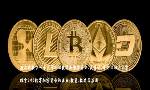 在此我提供一个关于SMB数字加密货币的、关键词，并介绍相关内容。

探索SMB数字加密货币的未来：投资、技术与应用