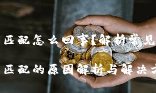 小狐钱包网络不匹配怎么回事？解析常见问题及解决方法

小狐钱包网络不匹配的原因解析与解决方法