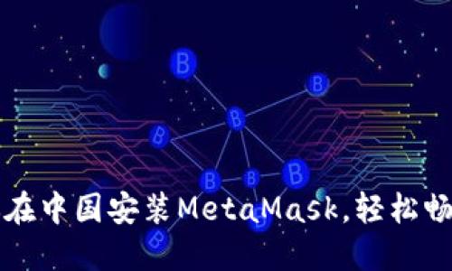 一步一步教你在中国安装MetaMask，轻松畅游区块链世界