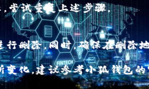 要删除小狐钱包中的地址，可以按照以下步骤进行操作。请注意，界面可能会因应用版本的不同而略有差异，但基本步骤是类似的。

1. 打开小狐钱包
首先，确保你已经下载并安装了小狐钱包应用。打开应用程序，登录你的账户。如果你还没有账户，请先注册。

2. 导航到“我的地址”页面
在应用首页，通常会有一个“我的”或“钱包”选项，点击进入你的个人钱包页面。在这里，你应该可以找到一个关于地址管理的选项，通常标注为“我的地址”或“地址簿”。

3. 查看已保存的地址
在地址管理页面，你会看到之前添加的所有地址列表。仔细查看这些地址，找到你想要删除的地址。

4. 删除地址
一旦找到要删除的地址，通常会有一个“删除”或“编辑”按钮。点击这个按钮，系统可能会要求你确认删除操作。确认后，该地址将被移除。

5. 确认删除成功
删除后，回到地址管理页面，确保该地址不再显示在列表中。如果显示，尝试重复上述步骤。

6. 注意事项
删除地址操作是不可逆的，请在确定不再需要使用该地址的情况下进行删除。同时，确保在删除地址之前备份重要信息，以防后续需要使用。

以上是删除小狐钱包地址的基本步骤，具体操作可能因应用更新有所变化，建议参考小狐钱包的官方帮助文档或联系客户支持以获取更详细的指导。