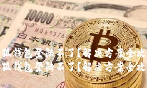 小狐钱包登陆不了？解决方案全攻略
小狐钱包登陆不了？解决方案全攻略