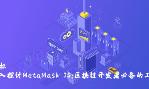 坐标
深入探讨MetaMask JS：区块链开发者必备的工具