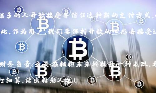 如何在手机上下载小狐钱包的完整指南

在如今的数字时代，手机钱包已经成为了我们日常生活中不可或缺的一部分。小狐钱包作为一款备受欢迎的数字钱包应用，以其便捷、实用的功能深受用户喜爱。那么，如何在手机上顺利下载小狐钱包呢？下面，我将详细介绍下载步骤，并分享一些个人体验和观点。

步骤一：确认手机系统

首先，在下载之前，确保你的手机操作系统符合小狐钱包的要求。小狐钱包一般支持Android和iOS系统。如果你使用的是Android手机，可以在Google Play商店搜索并下载；如果你是iPhone用户，则需在App Store中进行搜索。

步骤二：访问应用商店

接下来，打开你的手机应用商店。如果是Android手机，请找到“Play商店”图标；如果是iPhone，请打开“App Store”。应用商店是下载手机应用的安全渠道，可以确保我们下载到最新和最安全的版本。

步骤三：搜索小狐钱包

在应用商店的搜索框中输入“小狐钱包”。注意拼写的准确性，以免错过正确的应用。在搜索结果中，找到小狐钱包的正式应用，通常会有明确的标识和用户评价，以帮助你识别。

步骤四：下载并安装

点击小狐钱包的图标，进入应用详情页面。找到“下载”或“获取”按钮，点击后应用会开始下载。在完成下载后，应用会自动安装在你的手机上。这个过程一般非常快速，通常只需几分钟。

步骤五：注册与登录

安装完成后，点击打开小狐钱包。这时你需要注册一个账户，如果你已经有账户，则可以直接登录。注册过程通常需要提供一些基本信息，如手机号码、设置密码等。在这个过程中，还会收到验证码以确保安全。

使用小狐钱包的实用技巧

在你成功下载并注册小狐钱包后，接下来就是如何更好地利用这个工具了。小狐钱包不仅可以用于线上支付，还可以管理你的财务、进行转账以及赚取利息等。以下是一些使用小狐钱包的实用技巧：

1. **设置自动转账**：如果你经常需要支付某些固定费用，比如水电费或房租，可以考虑设置自动转账功能，以免因忘记支付而产生不必要的麻烦。

2. **利用优惠活动**：小狐钱包时常会有一些促销活动，比如特定商家的折扣，及时关注这些信息，可以帮助你节省开支。

3. **安全设置**：为了保护自己的财务安全，建议在小狐钱包中设置双重认证，增加账户的安全性。此外，定期更改密码也是一个好的习惯。

个人经历：小狐钱包带来的改变

回想起我第一次使用数字钱包的经历，那时候我其实有一点抵触，觉得纸质的钱更具安全感。然而，随着时间的推移，尤其是在快节奏的生活中，我逐渐意识到数字钱包的便利性。我最初选择小狐钱包是因为它的用户界面友好，功能丰富，让我在支付和理财的过程中感到轻松。

使用小狐钱包后，我发现自己的财务管理变得更加高效。通过系统化地记录我的每笔支出，我逐渐养成了理财的好习惯，能够清晰地掌握自己的消费状况。在某次与朋友聚会时，大家都在使用小狐钱包转账，感觉整个过程既快捷又有趣，那一刻我深深地意识到，科技真的改变了我们的生活方式。

文化相关性与未来展望

在中国，随着移动支付的迅速发展，数字钱包的使用已经成为了一种文化现象。无论是在繁华的都市，还是在农村地区，越来越多的人开始接受并信任这种新的支付方式。小狐钱包作为这一趋势中的参与者，其发展潜力不可小觑。

展望未来，我相信随着技术的进步，小狐钱包会逐渐扩大其功能，可能会加入更多的特色服务，比如投资理财、保险服务等。因此，作为用户，我们要保持开放的心态去接受这些新变化，并积极探索数字货币的世界。

总结

小狐钱包作为一款实用的数字钱包应用，为我们的生活带来了许多便利。在现代社会，掌握数字支付的技巧不仅是对自己的财务负责，也是在拥抱未来科技的一种表现。希望通过以上文章，能够帮助你顺利下载并充分利用小狐钱包，提升个人财务管理的能力。

无论从科技的角度，还是从文化的层面来看，小狐钱包都是与时俱进的代表。我们应该抓住这个机会，利用好手中的工具，精打细算，活出精彩人生！