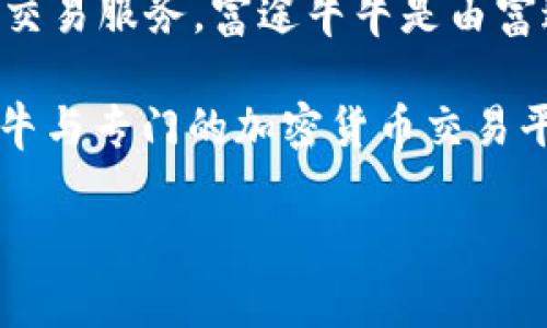 富途牛牛（Futu NiuNiu）并不是加密货币，而是一个投资平台，主要提供股票、期权、ETF等传统金融产品的交易服务。富途牛牛是由富途证券推出的，旨在为投资者提供方便快捷的交易体验，且其用户界面友好，适合新手与经验丰富的投资者。

如果你对加密货币感兴趣，富途牛牛并不直接提供这类资产的交易。不过，许多投资者可能会同时在富途牛牛与专门的加密货币交易平台（如Coinbase、Binance等）开设账户，进行多种资产的投资。

如果有其他关于投资或者加密货币的问题，欢迎随时问我！