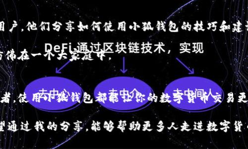 小狐钱包（XiaoHu Wallet）是一个数字货币钱包，通常用于存储、发送和接收各种加密货币。随着数字货币的普及，越来越多的人开始探索和使用这些虚拟资产，而数字钱包则成为管理这些资产的关键工具。小狐钱包旨在提供一个安全、方便的途径，让用户可以轻松地管理他们的数字货币。

小狐钱包的功能
小狐钱包具备多种功能，以满足用户的需求。首先，它支持多种主流加密货币，包括比特币（BTC）、以太坊（ETH）、莱特币（LTC）等。用户可以方便地在各类数字货币之间进行转换，便于管理不同种类的资产。

其次，小狐钱包还提供了安全的存储方式，利用加密技术保护用户的私钥和交易信息，确保用户的资产安全。此外，钱包还提供备份和恢复功能，让用户即使在设备丢失的情况下也可以找回资产。

创建小狐钱包的步骤
创建小狐钱包的步骤相对简单。用户只需下载并安装钱包应用，然后按照系统提示进行注册。注册过程中，用户需要设置一个强密码，并妥善保存系统生成的助记词，这将是日后恢复钱包的重要凭证。

在完成注册后，用户可以向钱包中添加数字货币，通常可以通过购买或转账的方式进行充值。完成这些步骤后，用户就可以开始使用小狐钱包进行加密货币交易了。

使用小狐钱包的体验
在我个人的使用经验中，小狐钱包的操作界面相对友好，适合新手用户。最初接触数字货币时，我也曾感到迷茫，但通过小狐钱包的指导，我慢慢掌握了如何进行交易和管理资产。

记得有一次，我的朋友在讨论如何投资比特币时，我可以自信地分享我在小狐钱包上的操作经历。这样的分享让我觉得自己不仅在学习新知识，也在逐渐融入这个新兴的数字货币社区。

小狐钱包的安全性
安全性是使用数字钱包时最重要的考虑因素之一。小狐钱包采用了多重加密技术，确保用户的资金不会轻易被盗取。此外，钱包还支持设置多重签名，提高了安全等级。对于我们这些普通用户来说，这样的安全保障无疑是最安心的部分。

我还记得有一次，我的一个朋友因为没有备份私钥而丢失了他的数字货币，这让我更加意识到安全和备份的重要性。自那以后，我每次都仔细备份我的助记词，并确保在一个安全的地方保存。

小狐钱包的社区支持
除了功能和安全性，小狐钱包还积极建设社区支持，让用户在遇到问题时能够迅速找到解决方案。社区里有许多有经验的用户，他们分享如何使用小狐钱包的技巧和建议，这对于我们这些新手尤其重要。

通过参加社区活动，我还认识了许多有共同兴趣的朋友。我们一起讨论市场趋势、分享投资策略，这种感觉让我倍感温暖，仿佛在一个大家庭中。

总结
总的来说，小狐钱包是一个相对容易上手的数字货币管理工具，适合各类用户。不论你是刚入门的新手，还是有经验的投资者，使用小狐钱包都能让你的数字货币交易更加便捷和安全。

在这个数字化迅猛发展的时代，掌握数字货币的使用技巧已经不再是一项选择，而是每个人都应该了解的基本技能。我希望通过我的分享，能够帮助更多人走进数字货币的世界，体验这项新兴技术带来的便利与乐趣。