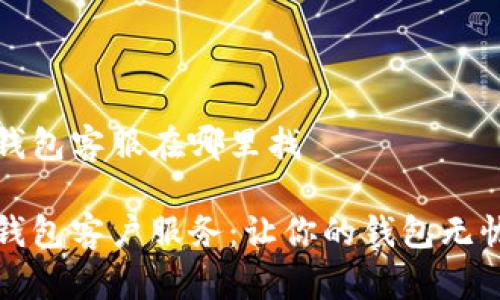 小狐钱包客服在哪里找

小狐钱包客户服务：让你的钱包无忧无虑