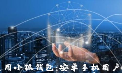 
如何安全使用小狐钱包：安卓手机用户的实用指南