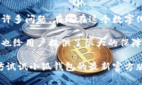    小狐钱包：最新官方版本评测与实用指南  / 
 guanjianci  小狐钱包, 官方版本, 数字货币  /guanjianci 

引言
在数字货币和区块链技术日益发展的今天，钱包的选择显得尤为重要。小狐钱包作为市场上一款备受关注的数字货币钱包，以其简洁的操作和安全的特性受到用户的青睐。最近，小狐钱包推出了最新的官方版本，为用户提供了更优质的体验。在这篇文章中，我将对小狐钱包的最新版本进行详细评测，并分享我个人对其使用体验的看法和感受。

小狐钱包的初印象
回忆我第一次接触数字货币的时候，内心其实是忐忑不安的。那时从未接触过这样的技术，我对它的安全性和操作性都充满了疑虑。正是在朋友的推荐下，我下载了小狐钱包。初次使用时，清晰的界面设计和简洁的功能设置让我感到放松。相较于其他复杂的数字钱包，小狐钱包显得友好而直观。

最新版本的特色功能
小狐钱包的最新版本在功能上进行了多项，使得用户体验更加流畅和便捷。首先，它引入了更为先进的安全验证机制，用户在进行交易时，可以选择多重验证方式。作为一名普通用户，能看到钱包安全性的增强总是让我心里踏实，因为我始终认为，安全是使用数字货币的第一要务。

此外，新版本还添加了实用的资产管理功能，用户可以一目了然地查看不同种类的资产，并能轻松地进行转换。我记得在一个周末，我试着用小狐钱包进行了几次交易，发现这个功能极为便利，让我在数字货币的世界中找到了掌控感。它让我想起小时候玩玩具的那种愉悦，手里的东西随心所欲地操作，简单又快乐。

用户界面的改进
最新的官方版本在用户界面的设计上也有了一些显著的改进。更现代、更简洁的设计风格，使得每一个界面的操作都变得更加流畅。上次我使用的时候，切换不同功能时，没有了一丝丝的卡顿感。我还记得小时候在学校上美术课，老师总是强调简洁的设计最能打动人心，这句话适用于小狐钱包，让我由衷赞叹。

社交功能的集成
一个令人耳目一新的功能是小狐钱包与社交平台的集成。用户可以在钱包内直接与朋友进行数字货币的转账和兑换，这样的设计极大地方便了我们的日常交易。最近，我和几位朋友尝试在小狐钱包上一起参与一次数字货币的买卖。能在聊天中直接完成资产的转移，省时又省力，这种便捷的体验让我想起小时候和朋友们一起分享零食的快乐时光。

安全性与隐私保护
安全性始终是数字钱包最大的痛点之一，而小狐钱包这次在隐私保护上也进行了提升。最新版加入了自定义隐私设置，用户可以选择共享哪些信息，以及与哪些特定的用户共享。这点让我感到安心，毕竟在这个信息爆炸的时代，个人隐私的保护越来越重要。这让我想起了我小时候玩游戏时的秘密基地，总是希望能有一个隐秘安全的地方。

总结与个人观点
总的来说，小狐钱包的最新官方版本无疑为用户提供了更为优质的体验。其在安全性、用户友好界面和功能多样性方面的提升，解决了我在使用过程中曾遇到的许多问题。在现在这个数字化日益加深的社会，选择一个可靠的数字货币钱包显得尤为重要。在这个过程中，我不仅完成了资产的管理，也感受到小狐钱包所展示的技术魅力。

在这个数字货币飞速发展的时代，我们每个人都可能需要一个自己的数字钱包。小狐钱包的最新版本正是这样一个不错的选择，不仅简单易用，而且在安全性上也给用户提供了很大的保障。作为一名普通的数字货币用户，我在体验这个钱包时，找到了它独特的魅力和潜在的价值。

我相信，随着小狐钱包的不断更新与发展，它会在未来的数字货币世界中占据一席之地，成为更多人心中可靠的选择。如果你还在寻找合适的数字货币钱包，不妨试试小狐钱包的最新官方版本，或许它能给你带来意想不到的惊喜。