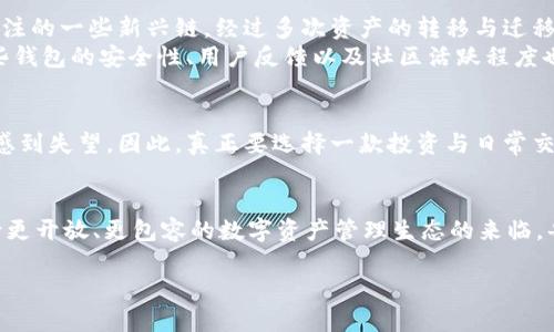 小狐钱包（Fox Wallet）是一款较受欢迎的加密货币钱包，因其界面友好、使用便捷而受到用户的喜爱。关于它是否支持火币链（Huobi Chain），这不仅涉及到技术层面的支持，也关乎用户体验和安全性。以下是对这个问题的详细分析。

小狐钱包简介
小狐钱包是一款多功能的数字资产钱包，旨在为用户提供安全、便捷的加密货币管理体验。用户可以通过小狐钱包管理多种主流货币，包括比特币、以太坊以及一些其他的ERC-20代币。与此同时，小狐钱包还具有去中心化交易所的功能，支持用户直接在钱包内进行交易，增强了用户的灵活性和流动性。

火币链是什么?
火币链是火币网推出的一条公链，旨在为数字资产的流通、交易提供基础设施服务。火币链的特点是高性能和低延迟，它能支持快速交易和智能合约的执行。火币链吸引了不少开发者和项目方希望在其上构建去中心化应用（DApps），简化了各种金融服务的实现方式。

小狐钱包对火币链的支持情况
经过多方验证，目前小狐钱包并不直接支持火币链的资产管理。由于火币链的生态相对独立，许多当前主流钱包并未实现对其的全面支持。在选择钱包时，如果你是火币链的用户，可能需要找寻那些专注于火币链的特定钱包，或者寻找可以与火币链资产兼容的钱包服务。

小狐钱包的优势与劣势
小狐钱包的优势在于它的用户友好性和多功能性。用户可以方便地管理多种数字资产，无需在不同的应用间切换，这是许多新手用户所看重的。此外，小狐钱包的交互设计，降低了用户操作的门槛，让更多人能够快速上手。
然而，劣势也不容忽视。正如前面提及，小狐钱包并不支持火币链，这意味着如果你拥有大量的火币链资产，将需要从不同钱包之间进行资产迁移，多少会带来些许不便。此外，安全问题始终是数字钱包需要关注的关键点。尽管小狐钱包在安全性设计上不断，但在同类产品中相对来说，用户反馈的安全性依然存在差距。

用户体验与建议
作为一个数字货币使用者，我也曾在选择钱包时面临类似的困惑。比如我在初学时选择了一个主流钱包，结果迅速发现其并不支持我关注的一些新兴链。经过多次资产的转移与迁移，我才体会到钱包的选择对于用户体验的重要性。
如果你是火币链的忠实用户，选择更专注于火币链生态的钱包后，结合这些钱包的独特功能或许能带来更佳的使用体验。同时，关注这些钱包的安全性、用户反馈以及社区活跃程度也是确保资产安全的关键。

总结
小狐钱包以其用户友好的设计和多功能性获得了不少用户的好评，但目前不支持火币链资产的现状，确实让许多希望使用该链的用户感到失望。因此，真正要选择一款投资与日常交易的钱包，用户应根据自己实际的需求来做选择，寻找到适合自己的那个钱包。

未来展望
随着区块链技术的发展，钱包的功能也在不断进化。未来，小狐钱包或许会考虑整合更多主流链的支持，包括火币链。作为用户，我们期待更开放、更包容的数字资产管理生态的来临。每当我看到新的钱包功能上线，都会感受到一份兴奋，希望能更多地融入这个超前发展的数字经济世界。

最后，希望每一个数字资产的用户都能找到最适合自己的钱包，安全且高效地管理资产，享受数字经济带来的乐趣与便利。