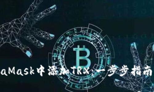 如何在MetaMask中添加TRX：一步步指南与实用技巧