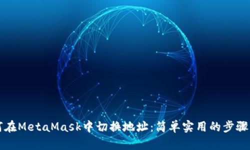 如何在MetaMask中切换地址：简单实用的步骤指南