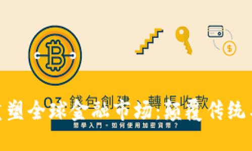 加密货币重塑全球金融市场：颠覆传统与未来机会